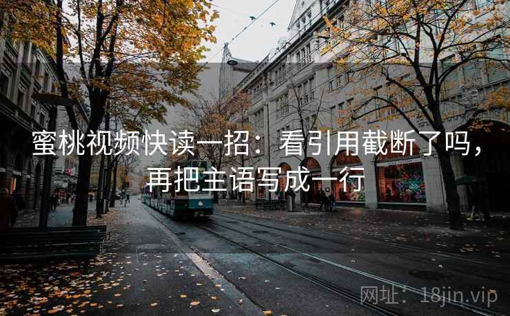 蜜桃视频快读一招：看引用截断了吗，再把主语写成一行