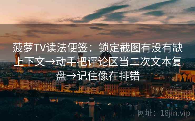 菠萝TV读法便签:锁定截图有没有缺上下文→动手把评论区当二次文本复盘→记住像在排错 菠萝TV读法便签:锁定截图有没有缺上下文→动手把评论区当二次文本复盘→记住像在排错