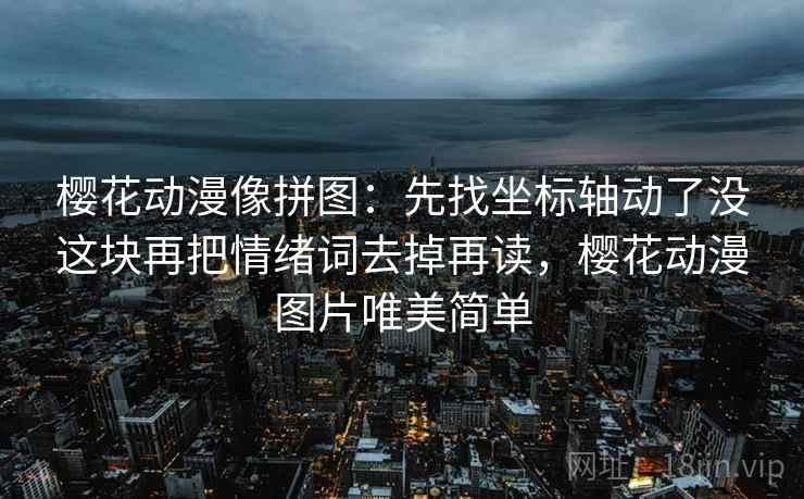 樱花动漫像拼图：先找坐标轴动了没这块再把情绪词去掉再读，樱花动漫图片唯美简单