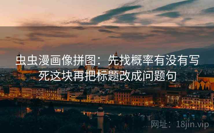 虫虫漫画像拼图：先找概率有没有写死这块再把标题改成问题句