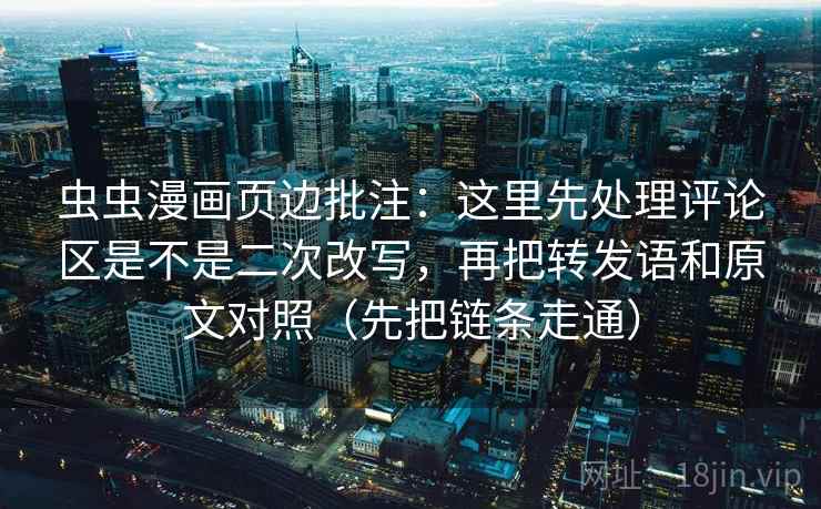 虫虫漫画页边批注：这里先处理评论区是不是二次改写，再把转发语和原文对照（先把链条走通）