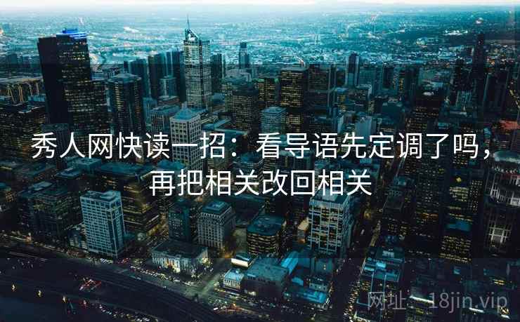 秀人网快读一招:看导语先定调了吗,再把相关改回相关 秀人网快读一招:看导语先定调了吗,再把相关改回相关