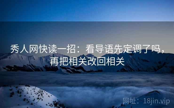 秀人网快读一招:看导语先定调了吗,再把相关改回相关 秀人网快读一招:看导语先定调了吗,再把相关改回相关