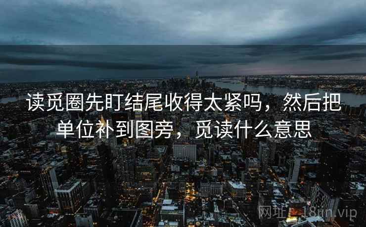 读觅圈先盯结尾收得太紧吗,然后把单位补到图旁,觅读什么意思 读觅圈先盯结尾收得太紧吗,然后把单位补到图旁,觅读什么意思