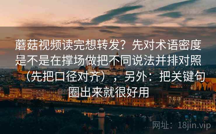 蘑菇视频读完想转发?先对术语密度是不是在撑场做把不同说法并排对照(先把口径对齐),另外:把关键句圈出来就很好用 蘑菇视频读完想转发?先对术语密度是不是在撑场做把不同说法并排对照(先把口径对齐),另外:把关键句圈出来就很好用