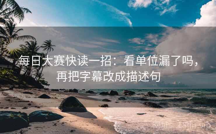 每日大赛快读一招:看单位漏了吗,再把字幕改成描述句 每日大赛快读一招:看单位漏了吗,再把字幕改成描述句