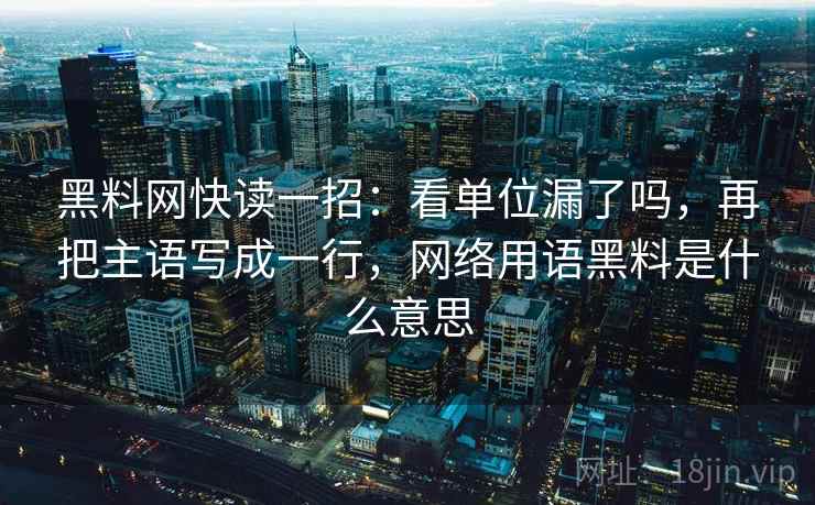 黑料网快读一招:看单位漏了吗,再把主语写成一行,网络用语黑料是什么意思 黑料网快读一招:看单位漏了吗,再把主语写成一行,网络用语黑料是什么意思