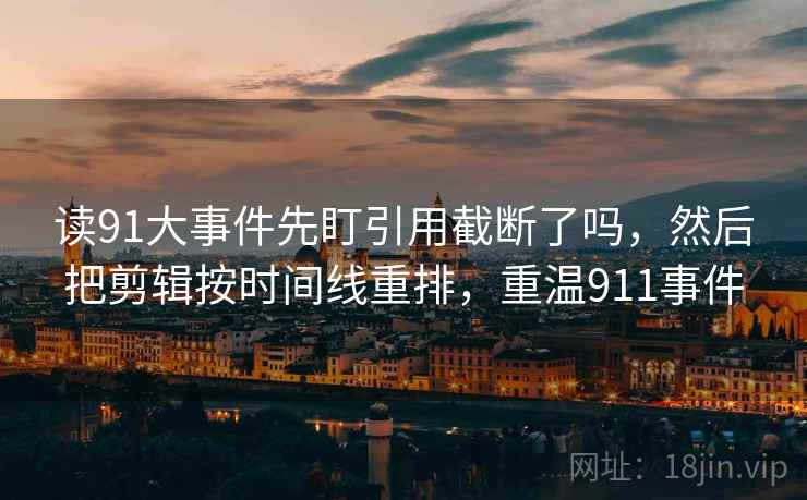 读91大事件先盯引用截断了吗,然后把剪辑按时间线重排,重温911事件 读91大事件先盯引用截断了吗,然后把剪辑按时间线重排,重温911事件