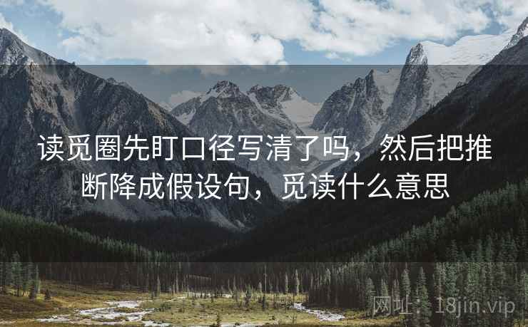 读觅圈先盯口径写清了吗,然后把推断降成假设句,觅读什么意思 读觅圈先盯口径写清了吗,然后把推断降成假设句,觅读什么意思
