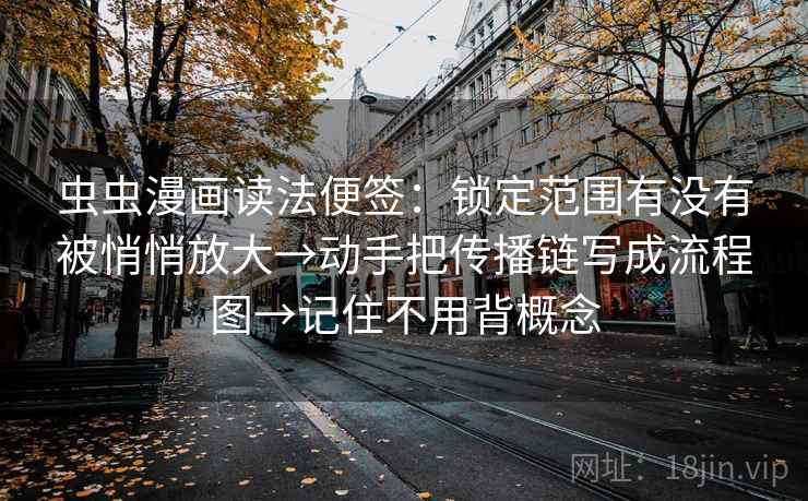 虫虫漫画读法便签:锁定范围有没有被悄悄放大→动手把传播链写成流程图→记住不用背概念 虫虫漫画读法便签:锁定范围有没有被悄悄放大→动手把传播链写成流程图→记住不用背概念