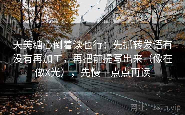 天美糖心倒着读也行:先抓转发语有没有再加工,再把前提写出来(像在做X光),先慢一点点再读 天美糖心倒着读也行:先抓转发语有没有再加工,再把前提写出来(像在做X光),先慢一点点再读