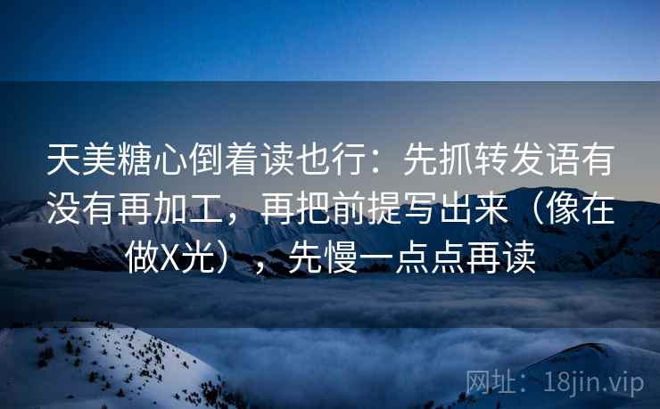 天美糖心倒着读也行:先抓转发语有没有再加工,再把前提写出来(像在做X光),先慢一点点再读 天美糖心倒着读也行:先抓转发语有没有再加工,再把前提写出来(像在做X光),先慢一点点再读