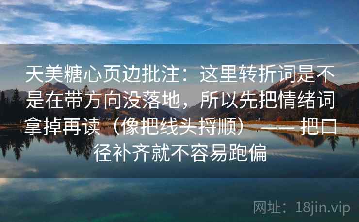 天美糖心页边批注:这里转折词是不是在带方向没落地,所以先把情绪词拿掉再读(像把线头捋顺) —— 把口径补齐就不容易跑偏 天美糖心页边批注:这里转折词是不是在带方向没落地,所以先把情绪词拿掉再读(像把线头捋顺) —— 把口径补齐就不容易跑偏