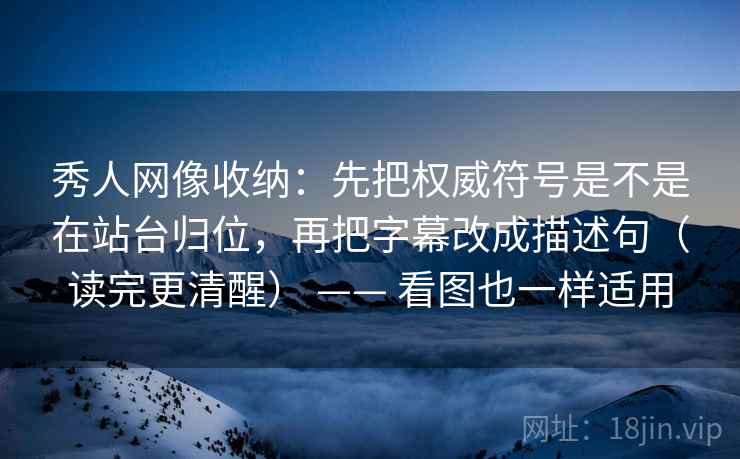 秀人网像收纳:先把权威符号是不是在站台归位,再把字幕改成描述句(读完更清醒) —— 看图也一样适用 秀人网像收纳:先把权威符号是不是在站台归位,再把字幕改成描述句(读完更清醒) —— 看图也一样适用