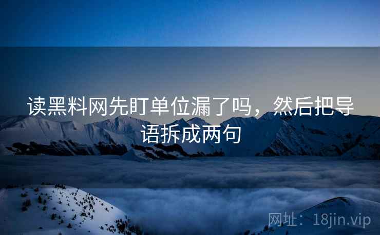读黑料网先盯单位漏了吗,然后把导语拆成两句 读黑料网先盯单位漏了吗,然后把导语拆成两句