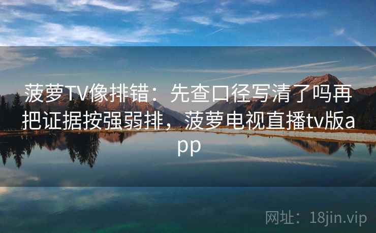 菠萝TV像排错:先查口径写清了吗再把证据按强弱排,菠萝电视直播tv版app 菠萝TV像排错:先查口径写清了吗再把证据按强弱排,菠萝电视直播tv版app