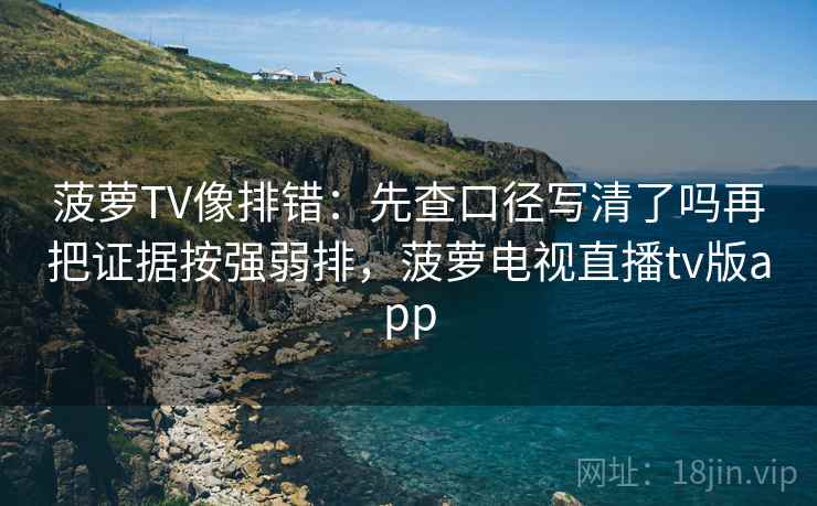 菠萝TV像排错:先查口径写清了吗再把证据按强弱排,菠萝电视直播tv版app 菠萝TV像排错:先查口径写清了吗再把证据按强弱排,菠萝电视直播tv版app