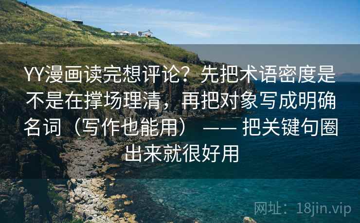 YY漫画读完想评论？先把术语密度是不是在撑场理清，再把对象写成明确名词（写作也能用） —— 把关键句圈出来就很好用